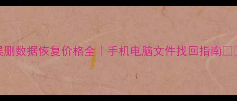 图片 误删数据恢复价格全｜手机电脑文件找回指南💻💾