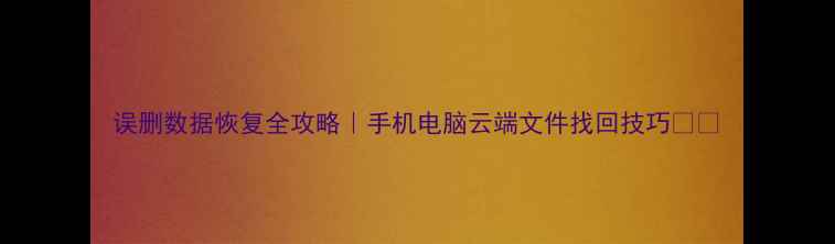 误删数据恢复全攻略手机电脑云端文件找回技巧