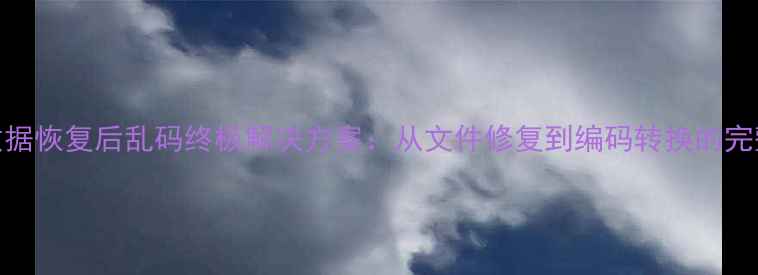 图片 误删数据恢复后乱码终极解决方案：从文件修复到编码转换的完整指南