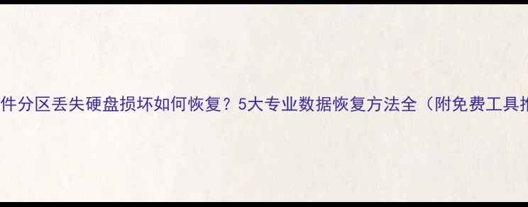 误删文件分区丢失硬盘损坏如何恢复5大专业数据恢复方法全附免费工具推荐