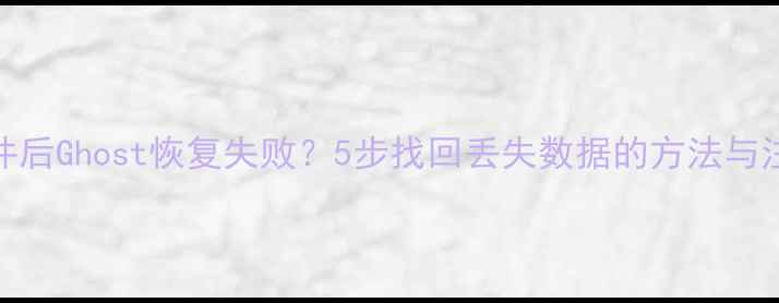 误删文件后Ghost恢复失败5步找回丢失数据的方法与注意事项