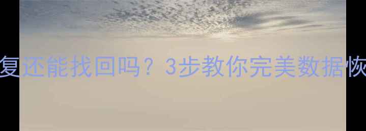 图片 误删文件后取消恢复还能找回吗？3步教你完美数据恢复（附免费工具）
