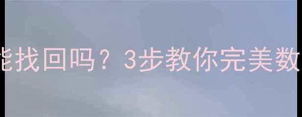 误删文件后取消恢复还能找回吗3步教你完美数据恢复附免费工具