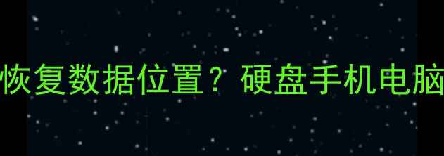 图片 误删文件后如何恢复数据位置？硬盘手机电脑数据恢复全攻略