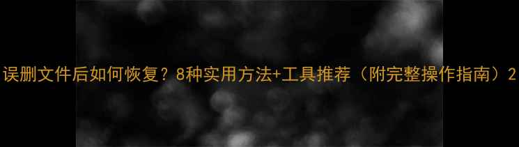 图片 误删文件后如何恢复？8种实用方法+工具推荐（附完整操作指南）2