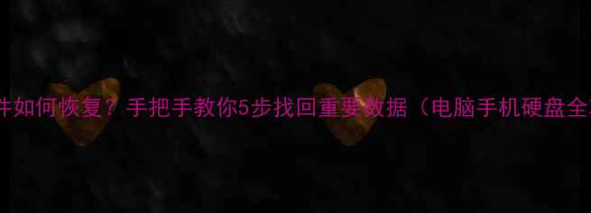 图片 误删文件如何恢复？手把手教你5步找回重要数据（电脑手机硬盘全攻略）2