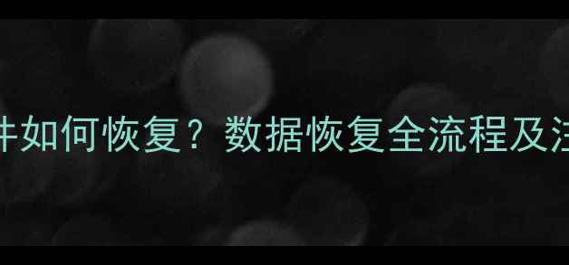 图片 误删文件如何恢复？数据恢复全流程及注意事项