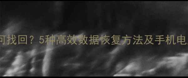 图片 误删文件如何找回？5种高效数据恢复方法及手机电脑通途指南1