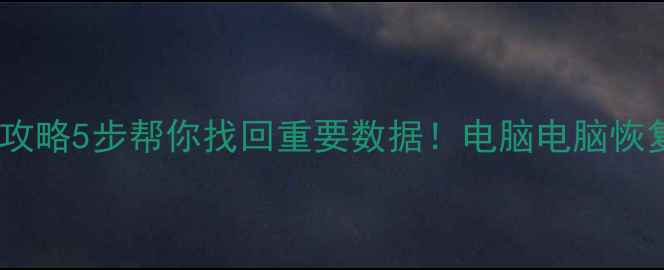 图片 误删文件恢复全攻略5步帮你找回重要数据！电脑电脑恢复误删数据教程1
