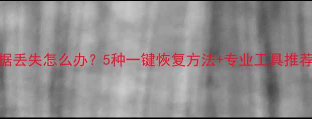误删文件手机数据丢失怎么办5种一键恢复方法专业工具推荐附操作指南