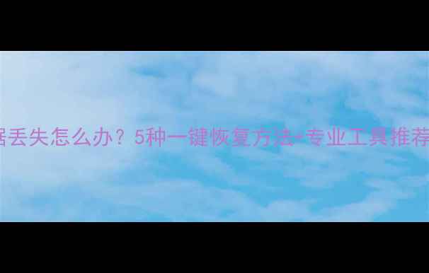 图片 误删文件手机数据丢失怎么办？5种一键恢复方法+专业工具推荐（附操作指南）2