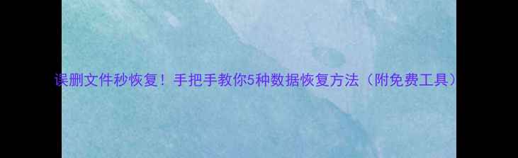 图片 误删文件秒恢复！手把手教你5种数据恢复方法（附免费工具）
