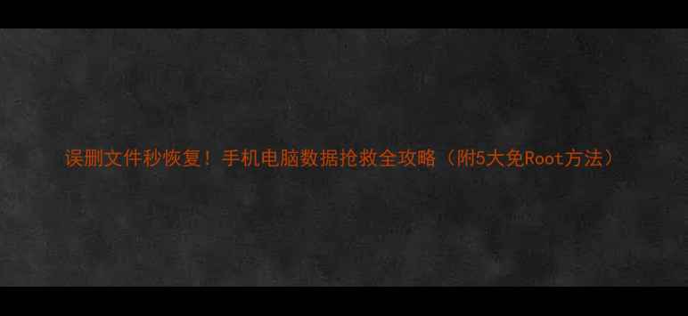 图片 误删文件秒恢复！手机电脑数据抢救全攻略（附5大免Root方法）