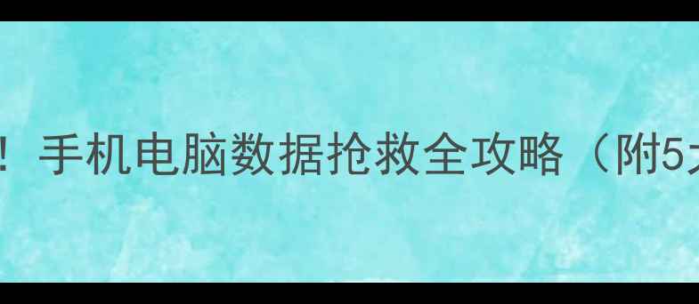 误删文件秒恢复手机电脑数据抢救全攻略附5大免Root方法