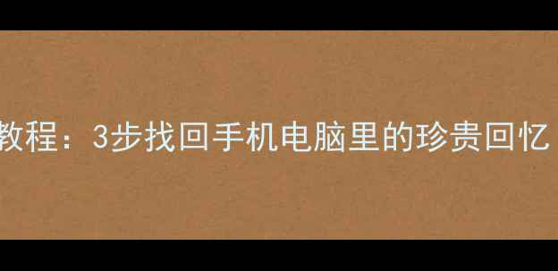 图片 误删照片恢复教程：3步找回手机电脑里的珍贵回忆（最新指南）2