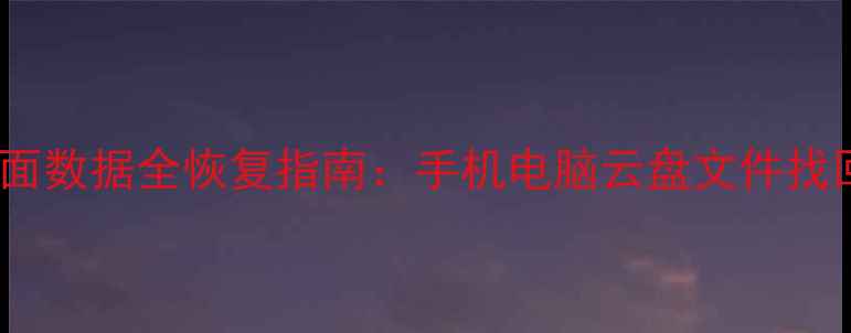 图片 误删界面数据全恢复指南：手机电脑云盘文件找回秘籍1