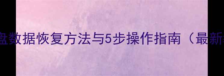 误删磁盘数据恢复方法与5步操作指南最新教程