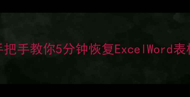 误删表格数据别慌手把手教你5分钟恢复ExcelWord表格附免费工具推荐