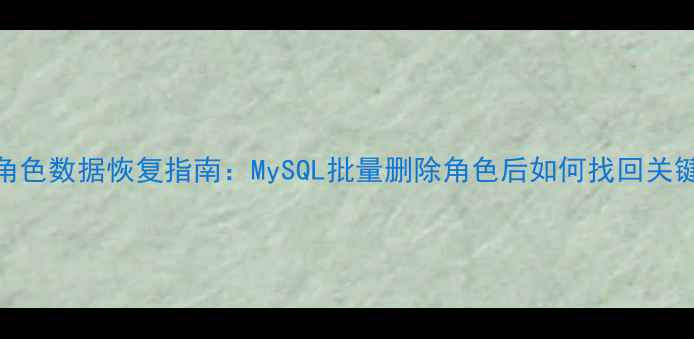 图片 误删角色数据恢复指南：MySQL批量删除角色后如何找回关键数据