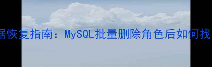 图片 误删角色数据恢复指南：MySQL批量删除角色后如何找回关键数据2
