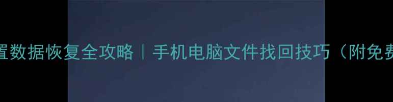 图片 误删设置数据恢复全攻略｜手机电脑文件找回技巧（附免费工具）