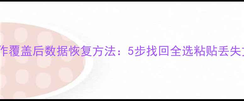 图片 误操作覆盖后数据恢复方法：5步找回全选粘贴丢失文件1