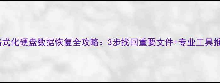 图片 误格式化硬盘数据恢复全攻略：3步找回重要文件+专业工具推荐2