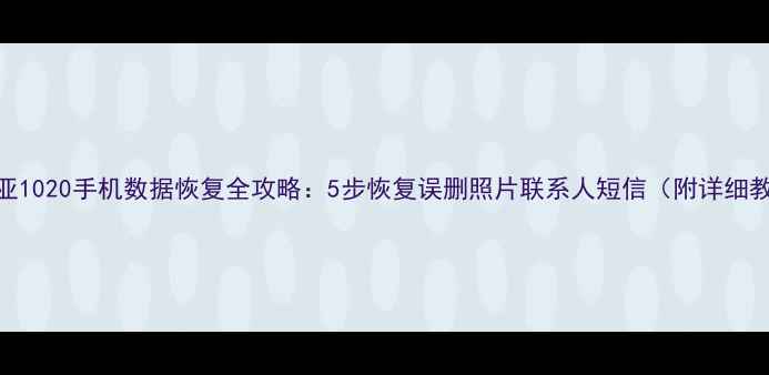 图片 诺基亚1020手机数据恢复全攻略：5步恢复误删照片联系人短信（附详细教程）