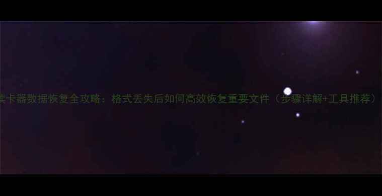 读卡器数据恢复全攻略格式丢失后如何高效恢复重要文件步骤详解工具推荐