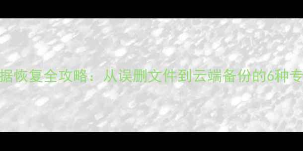 谷歌账号数据恢复全攻略从误删文件到云端备份的6种专业恢复方法