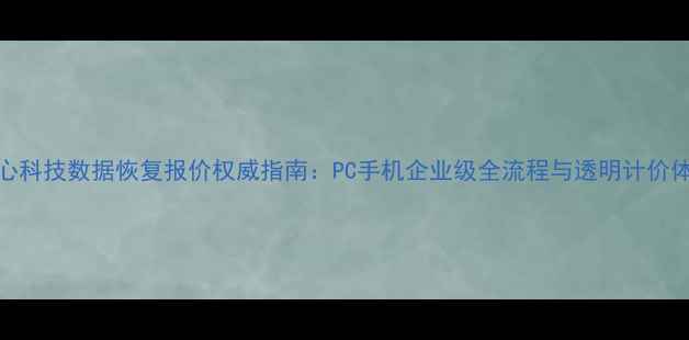 图片 豪心科技数据恢复报价权威指南：PC手机企业级全流程与透明计价体系