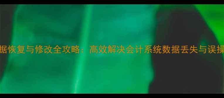 图片 财务数据恢复与修改全攻略：高效解决会计系统数据丢失与误操作问题