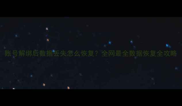 账号解绑后数据丢失怎么恢复全网最全数据恢复全攻略