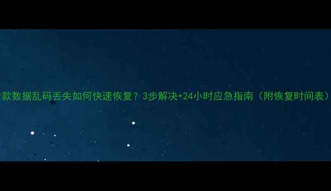 图片 贷款数据乱码丢失如何快速恢复？3步解决+24小时应急指南（附恢复时间表）2