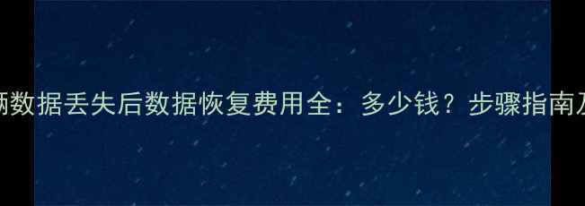 图片 起亚K3车辆数据丢失后数据恢复费用全：多少钱？步骤指南及注意事项