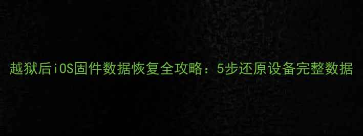 图片 越狱后iOS固件数据恢复全攻略：5步还原设备完整数据