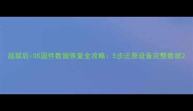 图片 越狱后iOS固件数据恢复全攻略：5步还原设备完整数据2