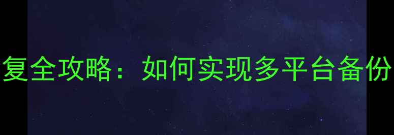 跨设备数据恢复全攻略如何实现多平台备份与精准恢复
