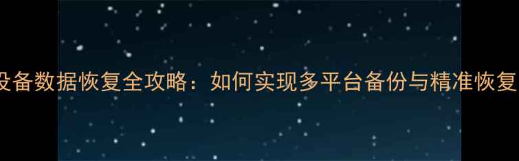 图片 跨设备数据恢复全攻略：如何实现多平台备份与精准恢复？1
