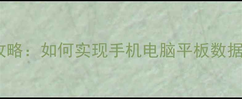 跨设备数据恢复全攻略如何实现手机电脑平板数据互通与高效恢复