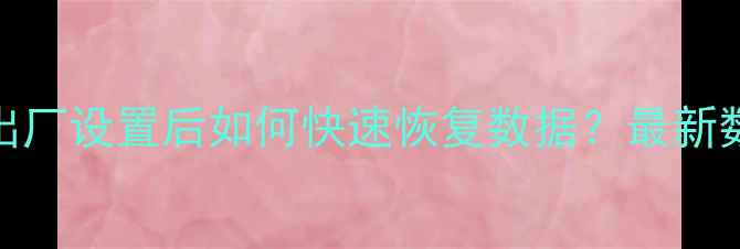 图片 路由器恢复出厂设置后如何快速恢复数据？最新数据拯救指南