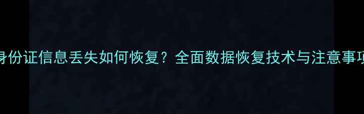 图片 身份证信息丢失如何恢复？全面数据恢复技术与注意事项