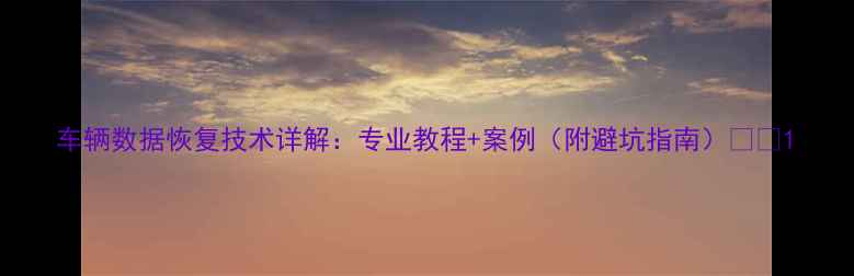 车辆数据恢复技术详解专业教程案例附避坑指南