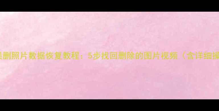 图片 轻颜相机误删照片数据恢复教程：5步找回删除的图片视频（含详细操作指南）2