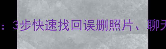 图片 辽宁手机数据恢复工具推荐：3步快速找回误删照片、聊天记录（附免费工具清单）1