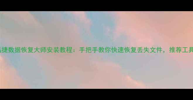 迅捷数据恢复大师安装教程手把手教你快速恢复丢失文件推荐工具