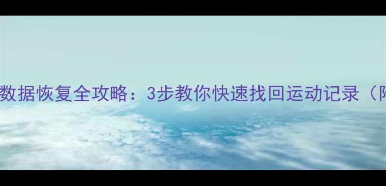 运动健康数据恢复全攻略3步教你快速找回运动记录附教程