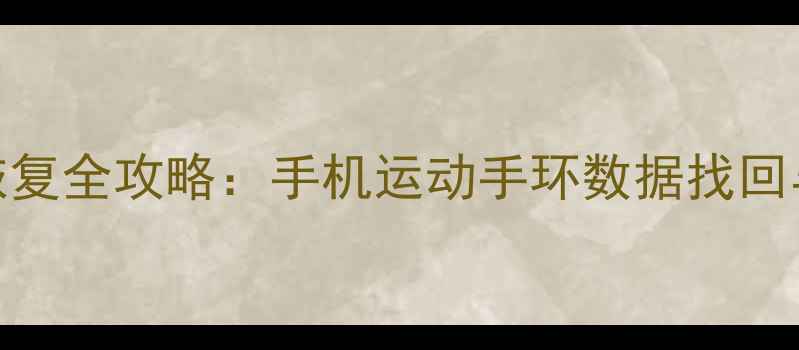 图片 运动健康数据恢复全攻略：手机运动手环数据找回与隐私保护指南