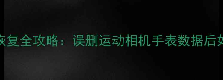图片 运动健康数据恢复全攻略：误删运动相机手表数据后如何快速找回？