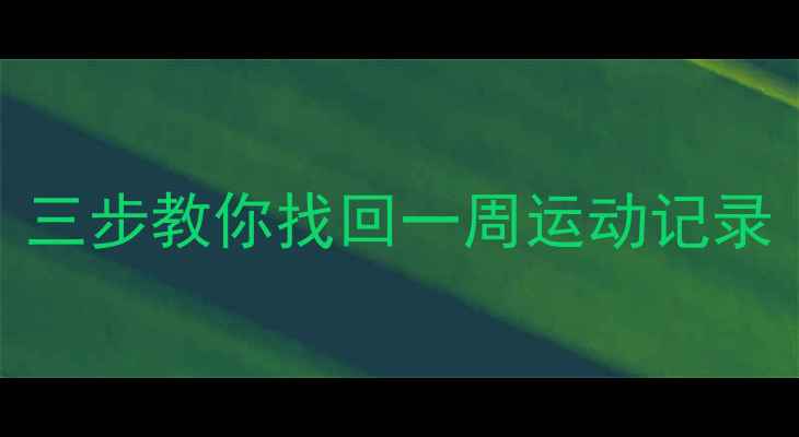 图片 运动数据丢失？三步教你找回一周运动记录（附详细教程）